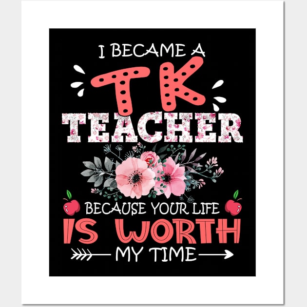 I Became A TK Teacher Because Your Life Is Worth My Time Floral Teaching Mother Gift Wall Art by Kens Shop